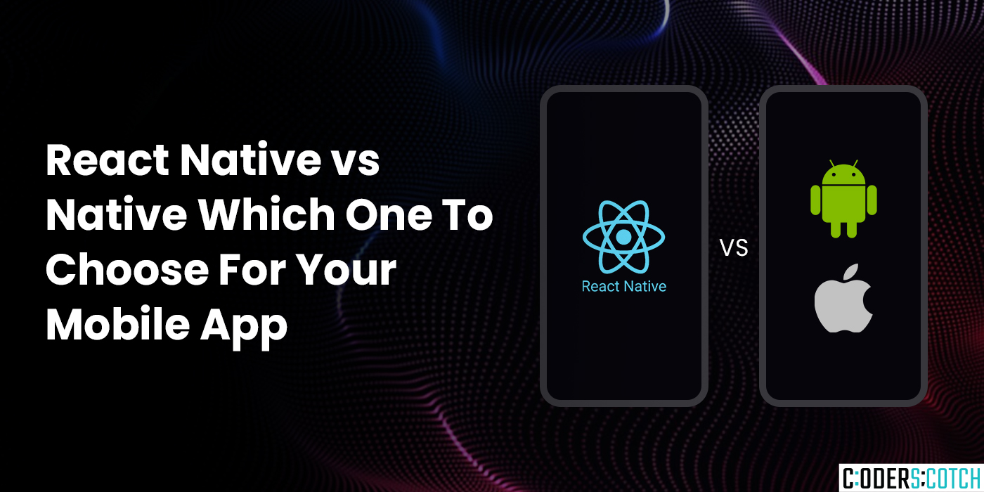 React Native vs Native: Which One To Choose For Your Mobile App